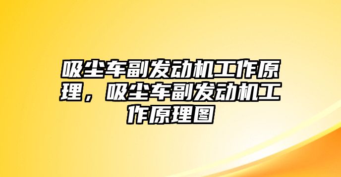 吸塵車副發(fā)動機工作原理，吸塵車副發(fā)動機工作原理圖