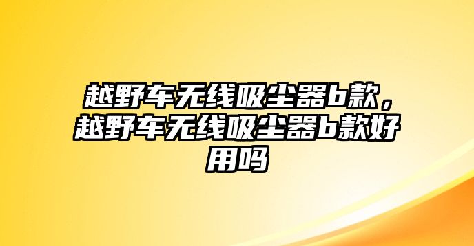 越野車無線吸塵器b款，越野車無線吸塵器b款好用嗎