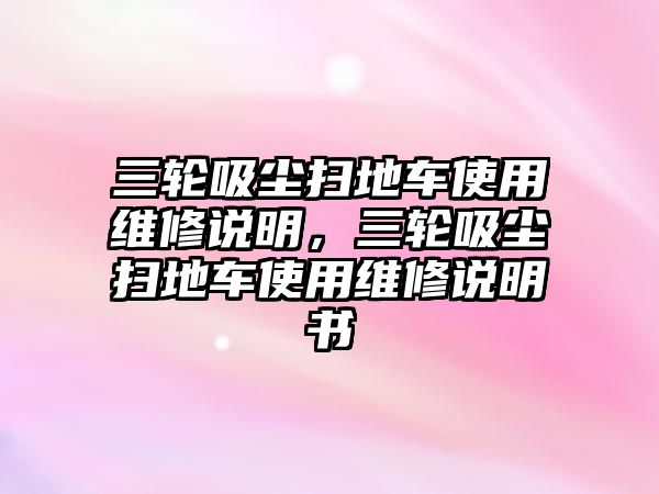 三輪吸塵掃地車使用維修說明，三輪吸塵掃地車使用維修說明書