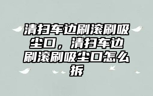 清掃車邊刷滾刷吸塵口，清掃車邊刷滾刷吸塵口怎么拆