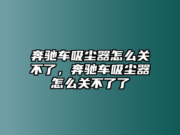 奔馳車吸塵器怎么關(guān)不了，奔馳車吸塵器怎么關(guān)不了了