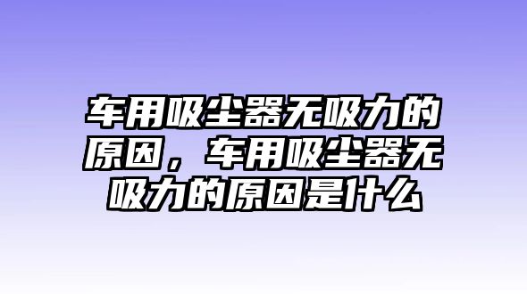 車用吸塵器無吸力的原因，車用吸塵器無吸力的原因是什么