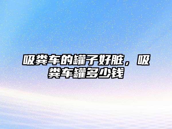 吸糞車的罐子好臟，吸糞車罐多少錢