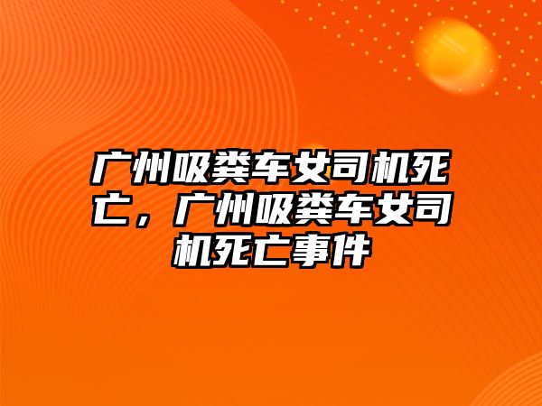 廣州吸糞車女司機(jī)死亡，廣州吸糞車女司機(jī)死亡事件