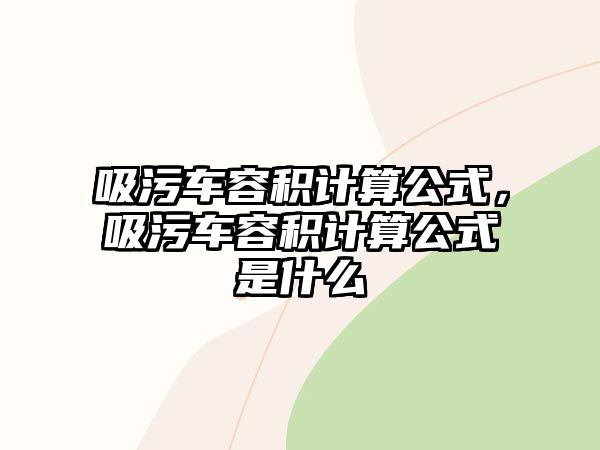 吸污車容積計(jì)算公式，吸污車容積計(jì)算公式是什么