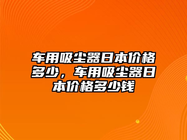 車用吸塵器日本價格多少，車用吸塵器日本價格多少錢