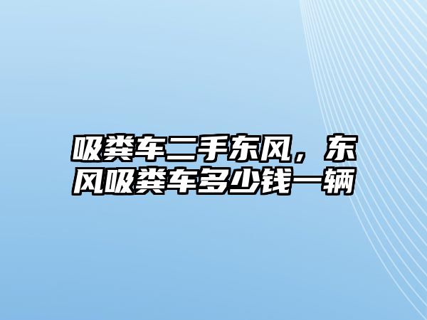 吸糞車二手東風(fēng)，東風(fēng)吸糞車多少錢一輛