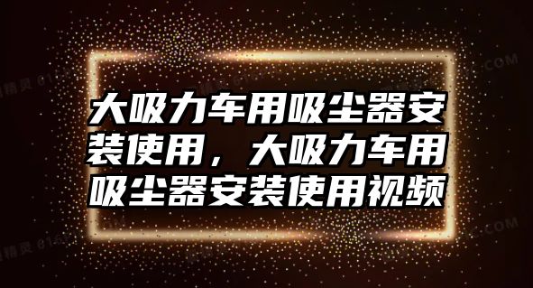 大吸力車用吸塵器安裝使用，大吸力車用吸塵器安裝使用視頻