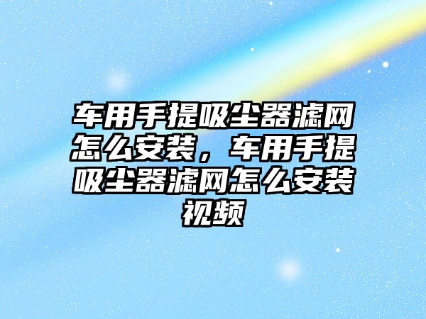 車用手提吸塵器濾網怎么安裝，車用手提吸塵器濾網怎么安裝視頻