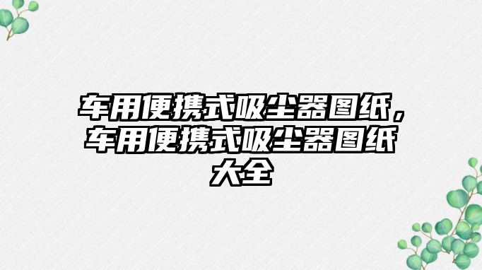 車用便攜式吸塵器圖紙，車用便攜式吸塵器圖紙大全