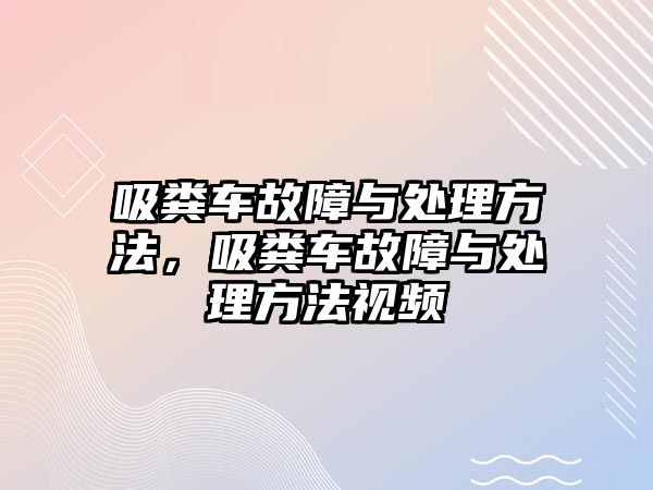 吸糞車故障與處理方法，吸糞車故障與處理方法視頻