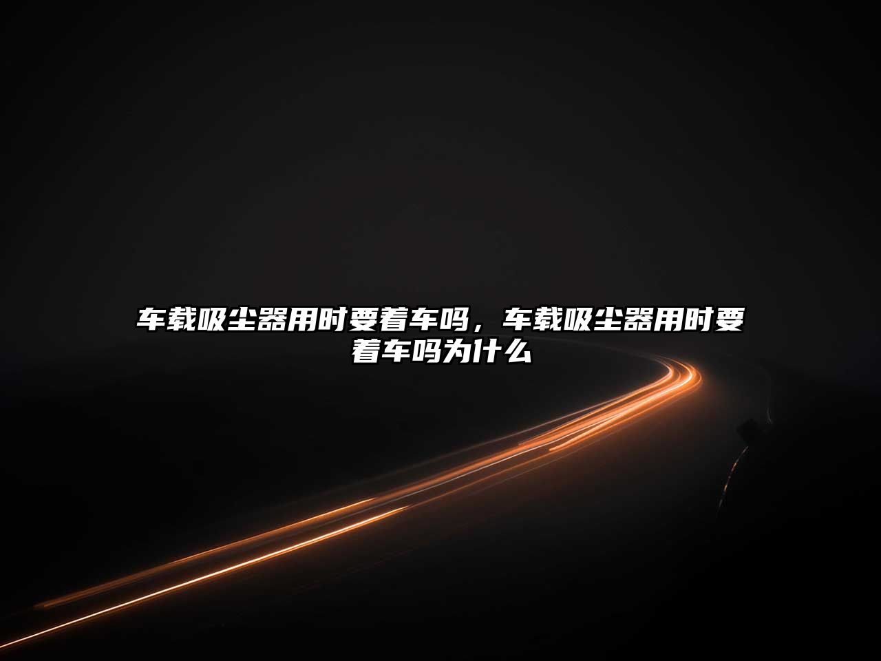 車載吸塵器用時要著車嗎，車載吸塵器用時要著車嗎為什么