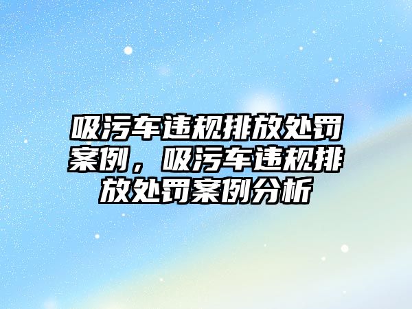 吸污車違規(guī)排放處罰案例，吸污車違規(guī)排放處罰案例分析