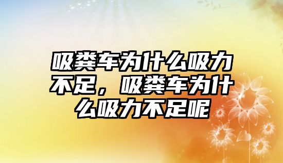 吸糞車為什么吸力不足，吸糞車為什么吸力不足呢