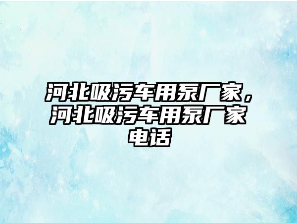 河北吸污車用泵廠家，河北吸污車用泵廠家電話