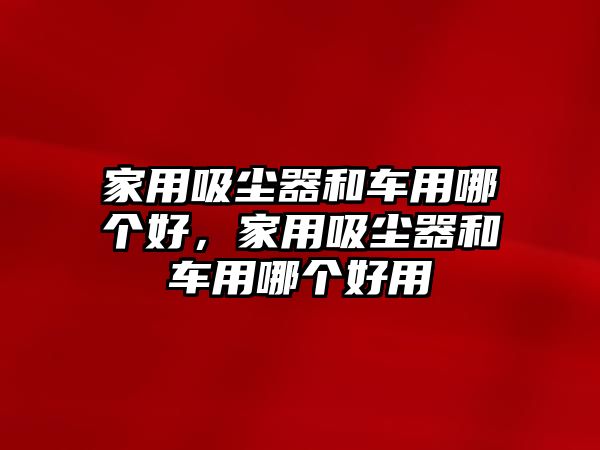 家用吸塵器和車用哪個(gè)好，家用吸塵器和車用哪個(gè)好用