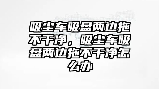 吸塵車吸盤兩邊拖不干凈，吸塵車吸盤兩邊拖不干凈怎么辦