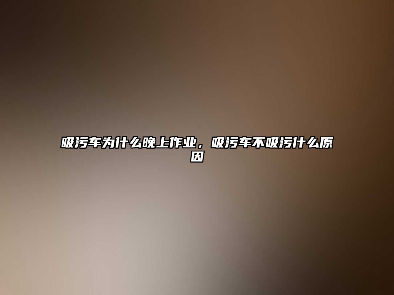 吸污車為什么晚上作業(yè)，吸污車不吸污什么原因