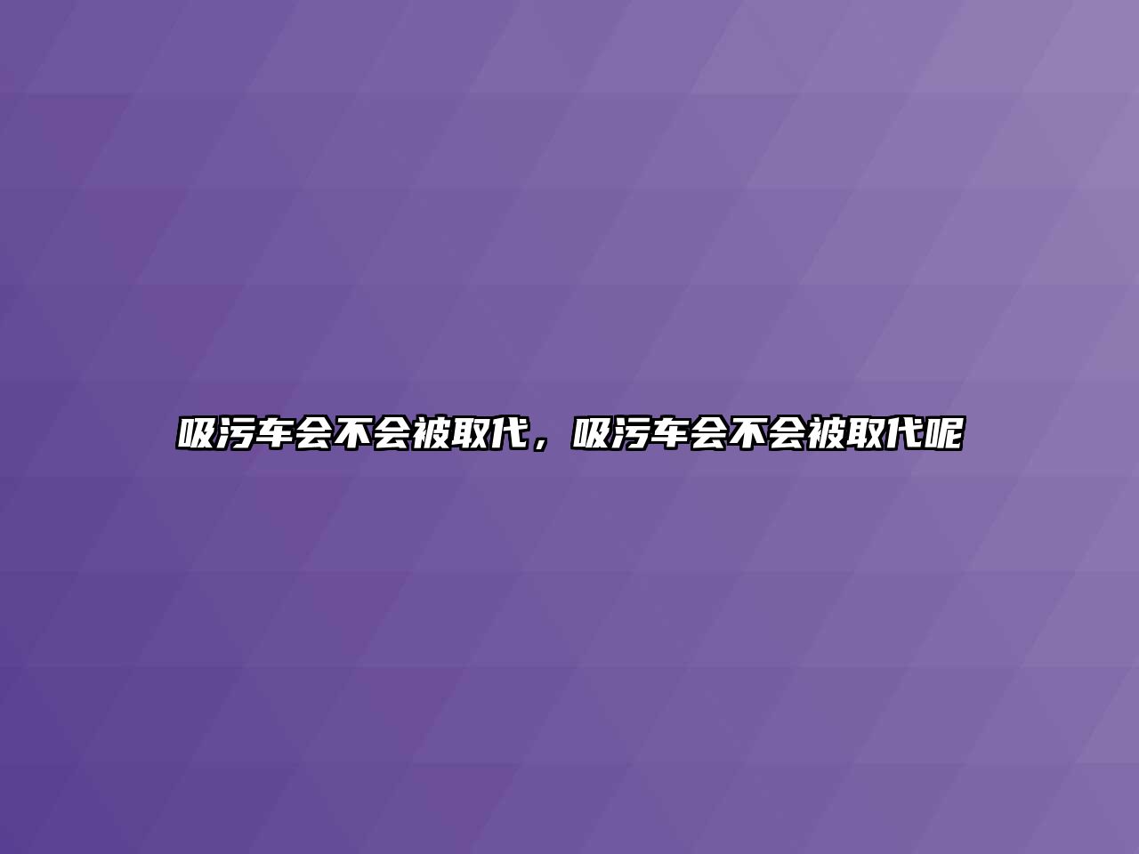 吸污車會(huì)不會(huì)被取代，吸污車會(huì)不會(huì)被取代呢