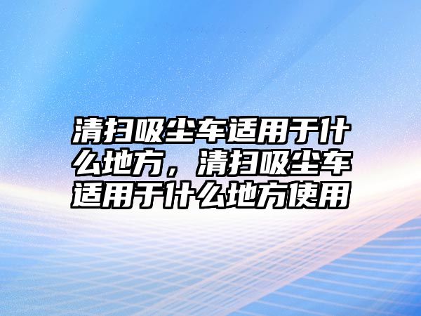 清掃吸塵車適用于什么地方，清掃吸塵車適用于什么地方使用