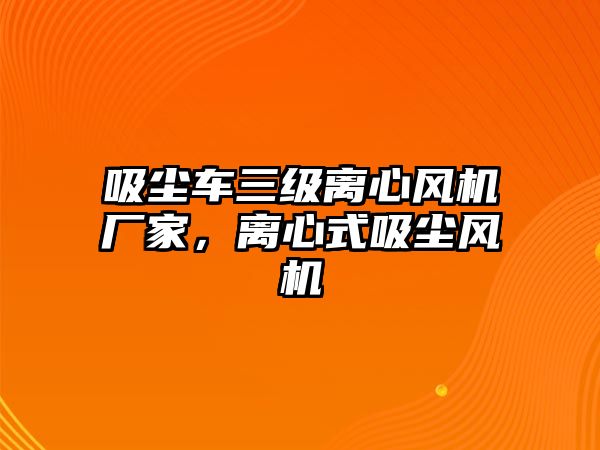 吸塵車三級(jí)離心風(fēng)機(jī)廠家，離心式吸塵風(fēng)機(jī)