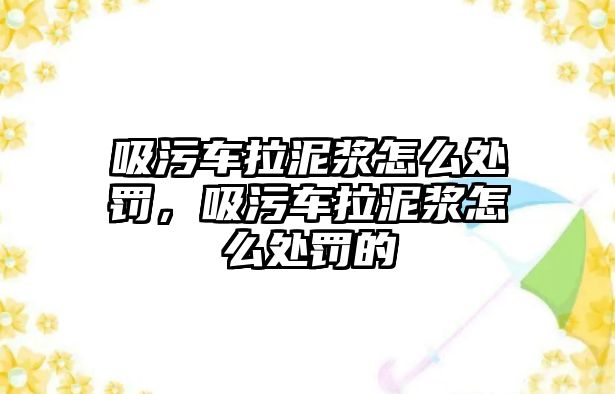 吸污車?yán)酀{怎么處罰，吸污車?yán)酀{怎么處罰的