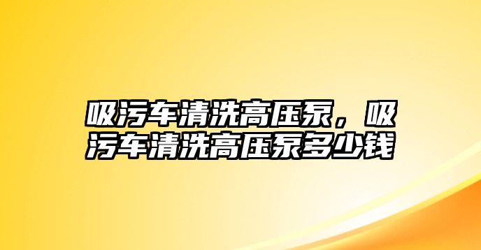 吸污車清洗高壓泵，吸污車清洗高壓泵多少錢