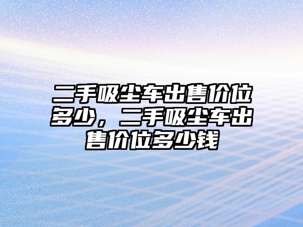 二手吸塵車(chē)出售價(jià)位多少，二手吸塵車(chē)出售價(jià)位多少錢(qián)