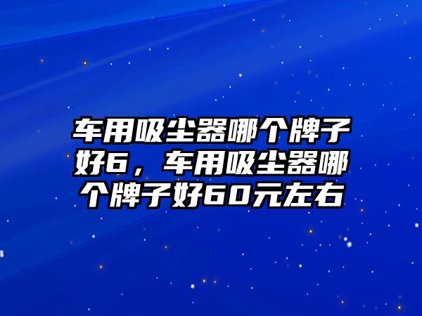 車用吸塵器哪個(gè)牌子好6，車用吸塵器哪個(gè)牌子好60元左右