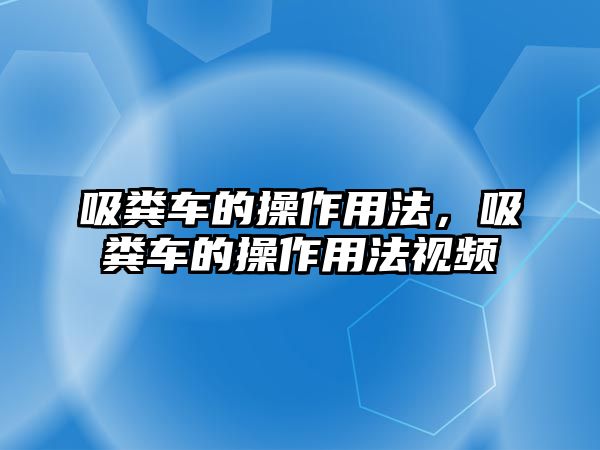 吸糞車的操作用法，吸糞車的操作用法視頻