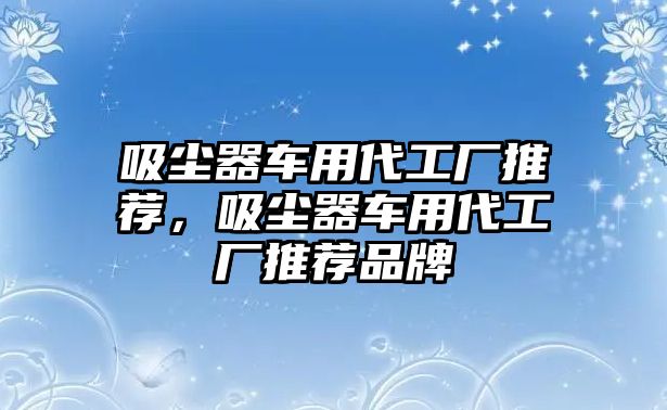 吸塵器車用代工廠推薦，吸塵器車用代工廠推薦品牌