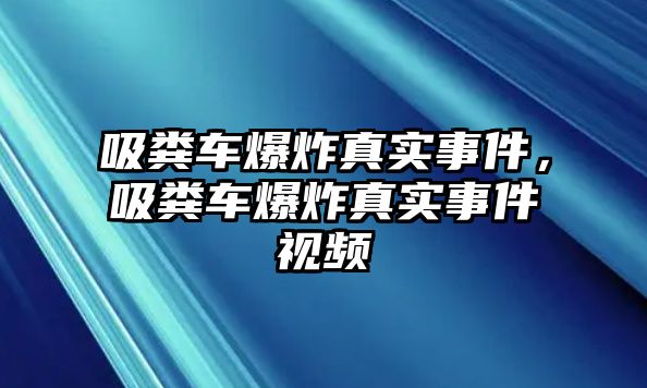 吸糞車爆炸真實事件，吸糞車爆炸真實事件視頻