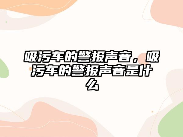 吸污車的警報聲音，吸污車的警報聲音是什么