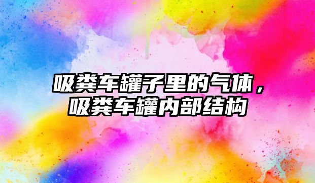 吸糞車罐子里的氣體，吸糞車罐內(nèi)部結(jié)構(gòu)