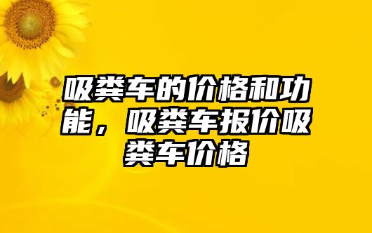 吸糞車的價(jià)格和功能，吸糞車報(bào)價(jià)吸糞車價(jià)格