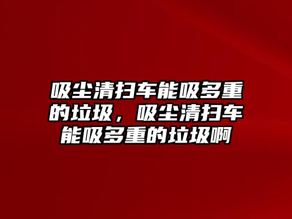 吸塵清掃車能吸多重的垃圾，吸塵清掃車能吸多重的垃圾啊