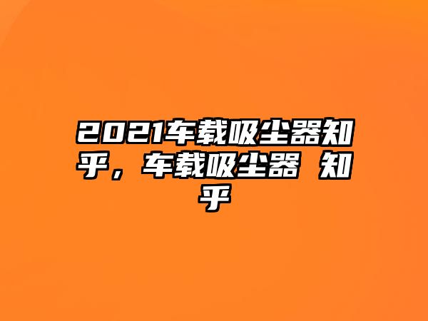 2021車載吸塵器知乎，車載吸塵器 知乎