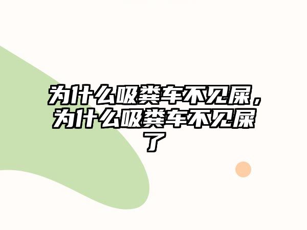 為什么吸糞車不見屎，為什么吸糞車不見屎了