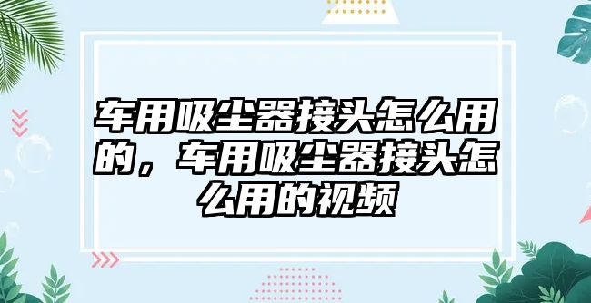 車用吸塵器接頭怎么用的，車用吸塵器接頭怎么用的視頻