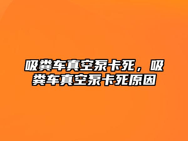 吸糞車真空泵卡死，吸糞車真空泵卡死原因