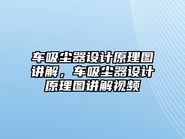 車吸塵器設(shè)計原理圖講解，車吸塵器設(shè)計原理圖講解視頻