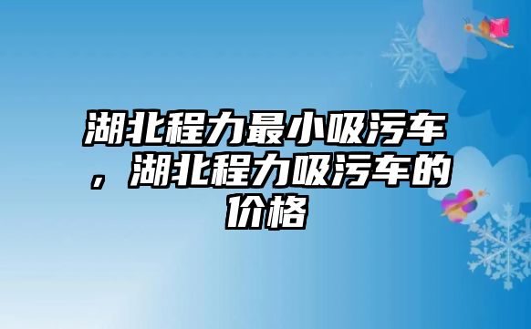 湖北程力最小吸污車，湖北程力吸污車的價(jià)格