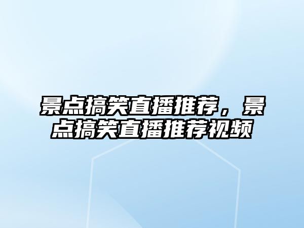 景點搞笑直播推薦，景點搞笑直播推薦視頻