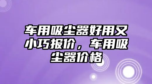 車用吸塵器好用又小巧報(bào)價(jià)，車用吸塵器價(jià)格