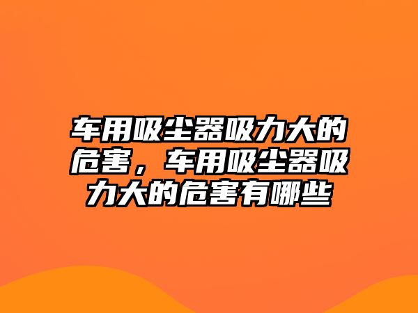 車用吸塵器吸力大的危害，車用吸塵器吸力大的危害有哪些