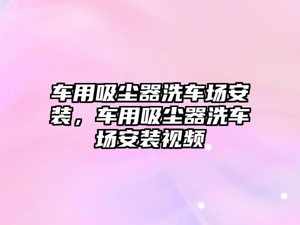 車用吸塵器洗車場安裝，車用吸塵器洗車場安裝視頻