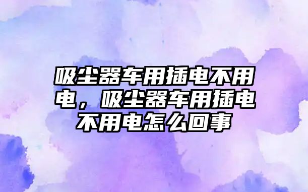 吸塵器車用插電不用電，吸塵器車用插電不用電怎么回事