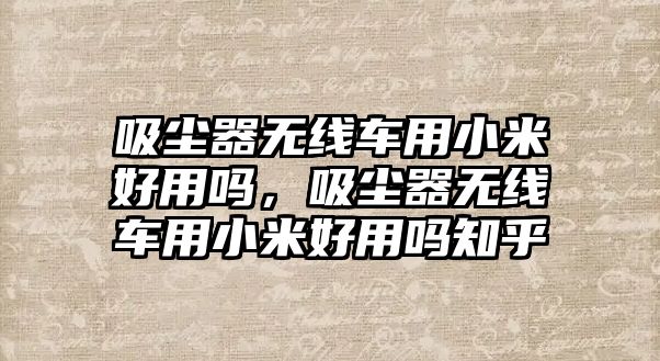 吸塵器無線車用小米好用嗎，吸塵器無線車用小米好用嗎知乎