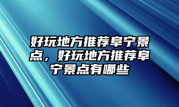 好玩地方推薦阜寧景點，好玩地方推薦阜寧景點有哪些