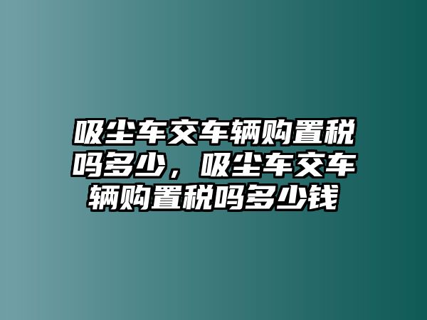 吸塵車交車輛購置稅嗎多少，吸塵車交車輛購置稅嗎多少錢